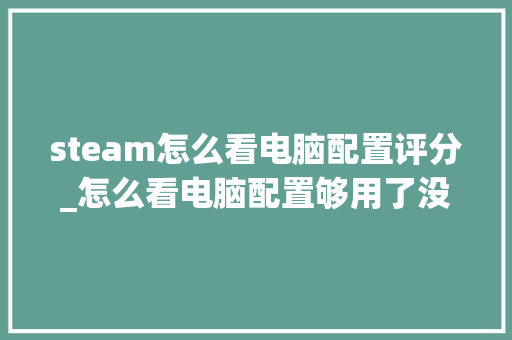 steam怎么看电脑配置评分_怎么看电脑配置够用了没