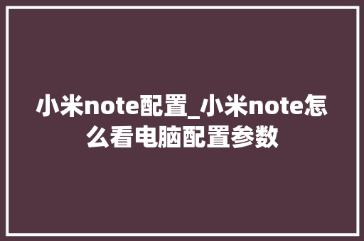 小米note配置_小米note怎么看电脑配置参数