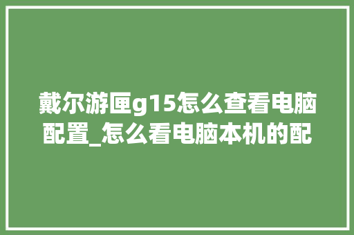 戴尔游匣g15怎么查看电脑配置_怎么看电脑本机的配置参数