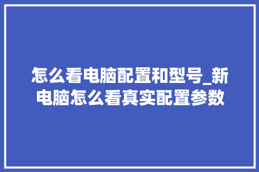 怎么看电脑配置和型号_新电脑怎么看真实配置参数