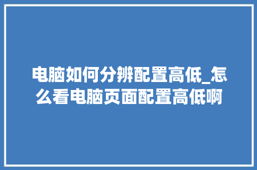 电脑如何分辨配置高低_怎么看电脑页面配置高低啊