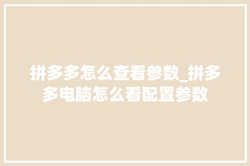 拼多多怎么查看参数_拼多多电脑怎么看配置参数
