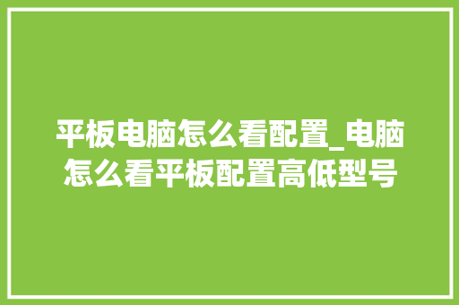 平板电脑怎么看配置_电脑怎么看平板配置高低型号