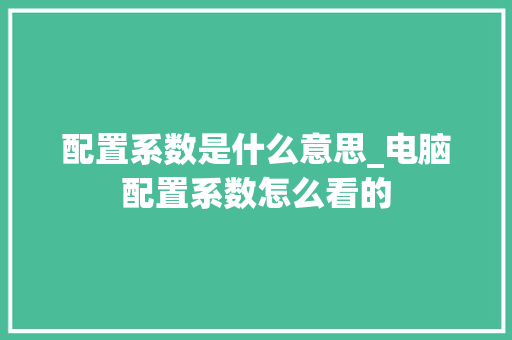 配置系数是什么意思_电脑配置系数怎么看的
