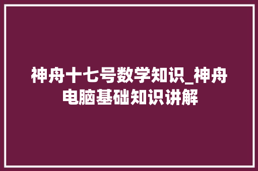 神舟十七号数学知识_神舟电脑基础知识讲解 网络技术