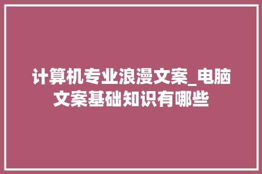 计算机专业浪漫文案_电脑文案基础知识有哪些 网络技术