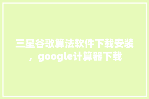 三星谷歌算法软件下载安装，google计算器下载
