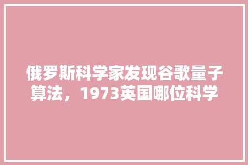 俄罗斯科学家发现谷歌量子算法，1973英国哪位科学家发现量子