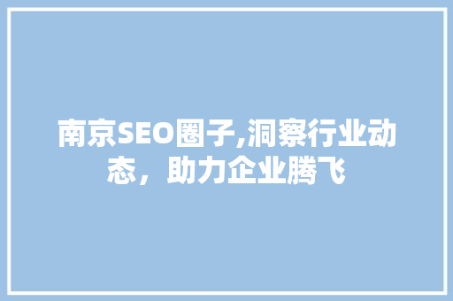 南京SEO圈子,洞察行业动态,助力企业腾飞 网络技术 南京SEO圈子,洞察行业动态,助力企业腾飞 南京SEO圈子,洞察行业动态,助力企业腾飞 网络技术