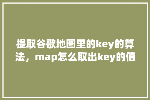 提取谷歌地图里的key的算法，map怎么取出key的值