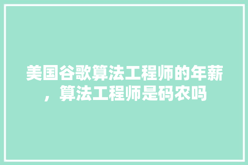美国谷歌算法工程师的年薪，算法工程师是码农吗