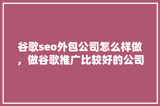谷歌seo外包公司怎么样做，做谷歌推广比较好的公司