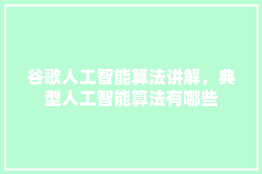 谷歌人工智能算法讲解，典型人工智能算法有哪些