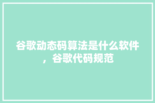 谷歌动态码算法是什么软件，谷歌代码规范