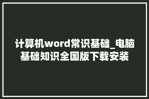 计算机word常识基础_电脑基础知识全国版下载安装