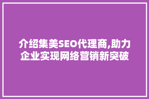介绍集美SEO代理商,助力企业实现网络营销新突破 介绍集美SEO代理商,助力企业实现网络营销新突破