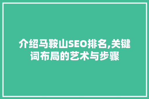 介绍马鞍山SEO排名,关键词布局的艺术与步骤 介绍马鞍山SEO排名,关键词布局的艺术与步骤