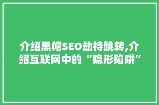 介绍黑帽SEO劫持跳转,介绍互联网中的“隐形陷阱” 编程语言