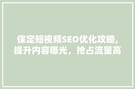 保定短视频SEO优化攻略,提升内容曝光,抢占流量高地 保定短视频SEO优化攻略,提升内容曝光,抢占流量高地