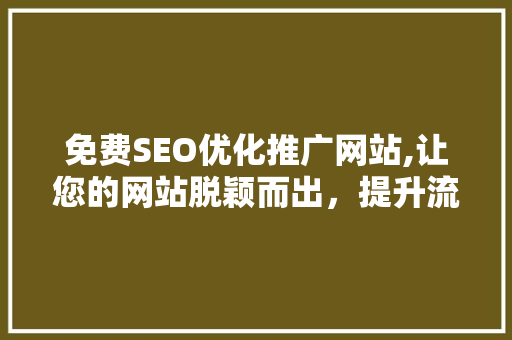 免费SEO优化推广网站,让您的网站脱颖而出，提升流量与转化率