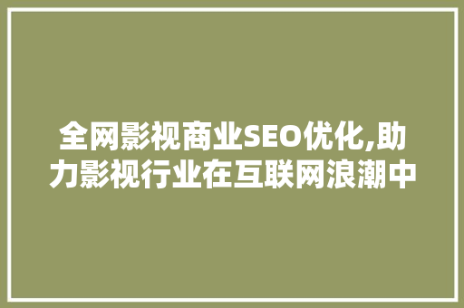 全网影视商业SEO优化,助力影视行业在互联网浪潮中脱颖而出