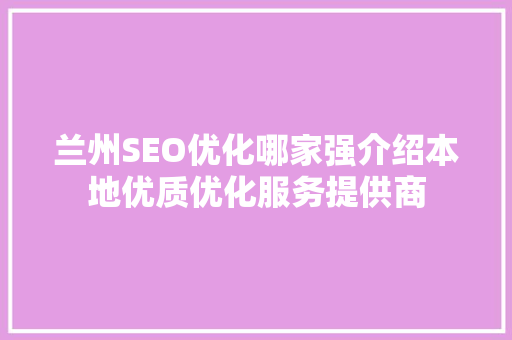 兰州SEO优化哪家强介绍本地优质优化服务提供商