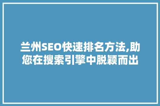 兰州SEO快速排名方法,助您在搜索引擎中脱颖而出