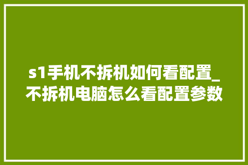 s1手机不拆机如何看配置_不拆机电脑怎么看配置参数