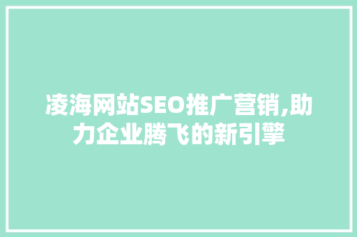 凌海网站SEO推广营销,助力企业腾飞的新引擎