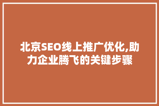 北京SEO线上推广优化,助力企业腾飞的关键步骤