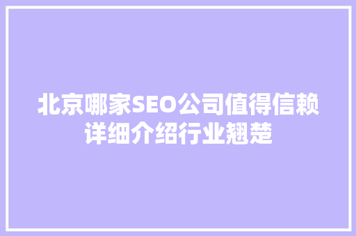 北京哪家SEO公司值得信赖详细介绍行业翘楚