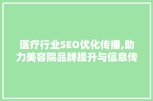 医疗行业SEO优化传播,助力美容院品牌提升与信息传播