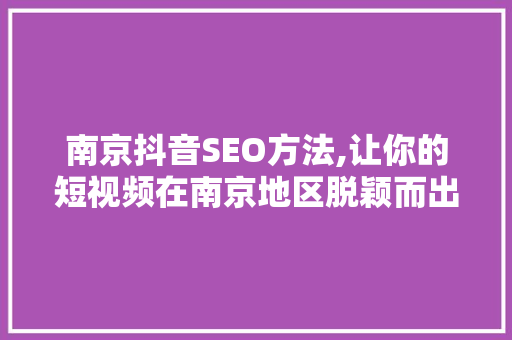 南京抖音SEO方法,让你的短视频在南京地区脱颖而出