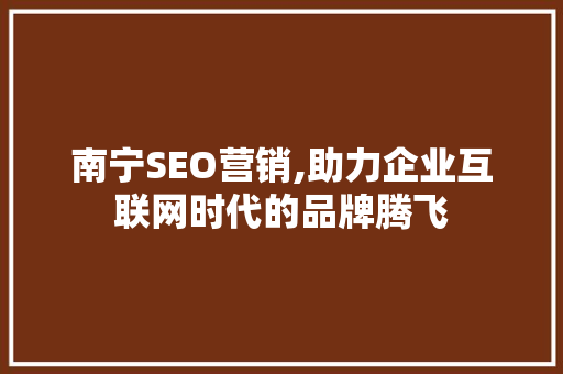 南宁SEO营销,助力企业互联网时代的品牌腾飞