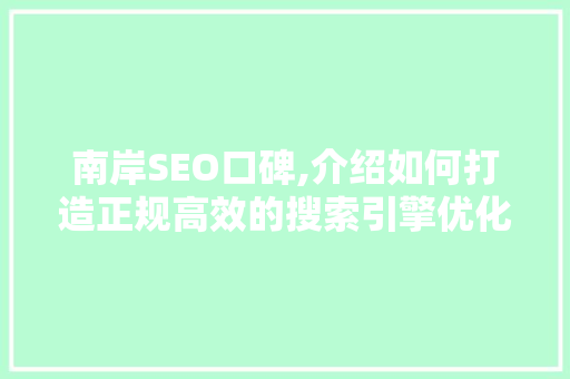 南岸SEO口碑,介绍如何打造正规高效的搜索引擎优化步骤 电脑故障维修