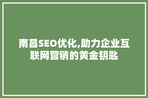 南昌SEO优化,助力企业互联网营销的黄金钥匙