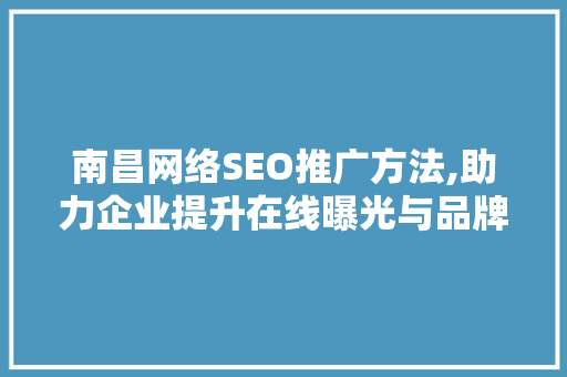南昌网络SEO推广方法,助力企业提升在线曝光与品牌影响力