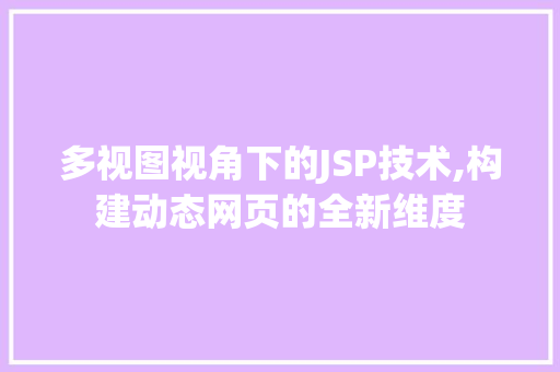 多视图视角下的JSP技术,构建动态网页的全新维度 多视图视角下的JSP技术,构建动态网页的全新维度 网络技术