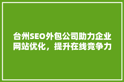 台州SEO外包公司助力企业网站优化，提升在线竞争力