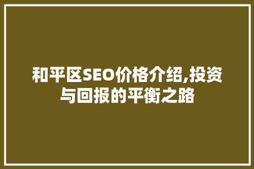 和平区SEO价格介绍,投资与回报的平衡之路