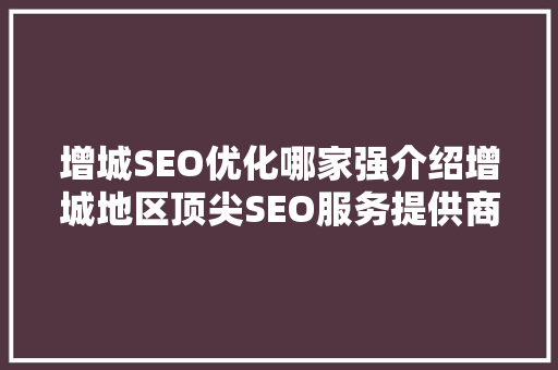 增城SEO优化哪家强介绍增城地区顶尖SEO服务提供商