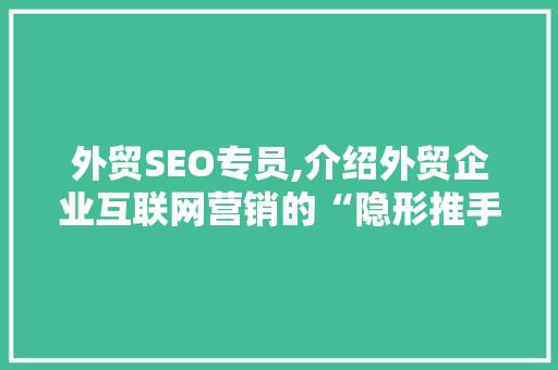 外贸SEO专员,介绍外贸企业互联网营销的“隐形推手”