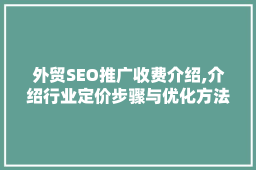 外贸SEO推广收费介绍,介绍行业定价步骤与优化方法