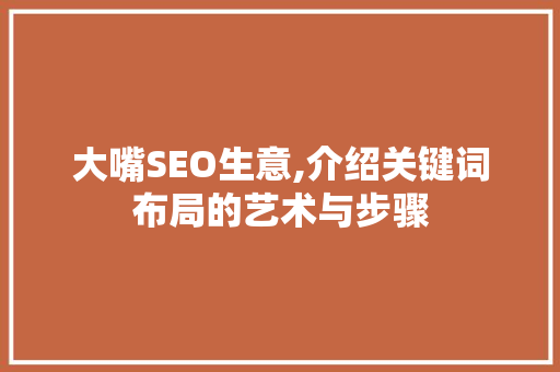 大嘴SEO生意,介绍关键词布局的艺术与步骤