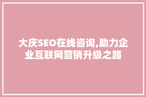 大庆SEO在线咨询,助力企业互联网营销升级之路