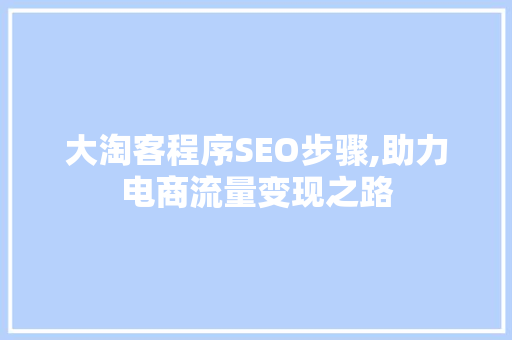 大淘客程序SEO步骤,助力电商流量变现之路
