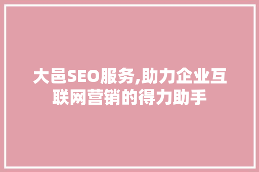 大邑SEO服务,助力企业互联网营销的得力助手