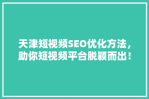 天津短视频SEO优化方法，助你短视频平台脱颖而出！