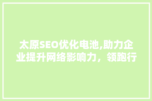 太原SEO优化电池,助力企业提升网络影响力，领跑行业