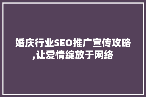 婚庆行业SEO推广宣传攻略,让爱情绽放于网络